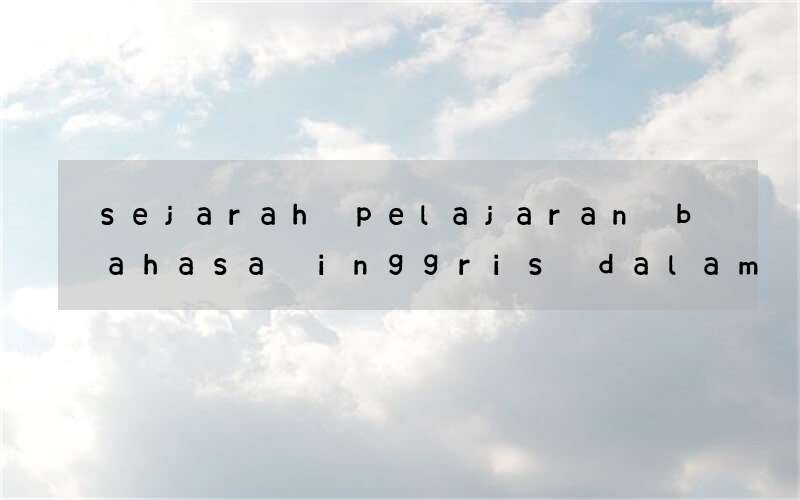 sejarah pelajaran bahasa inggris dalam kurikulum pengajaran